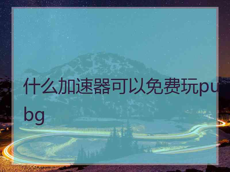 什么加速器可以免费玩pubg