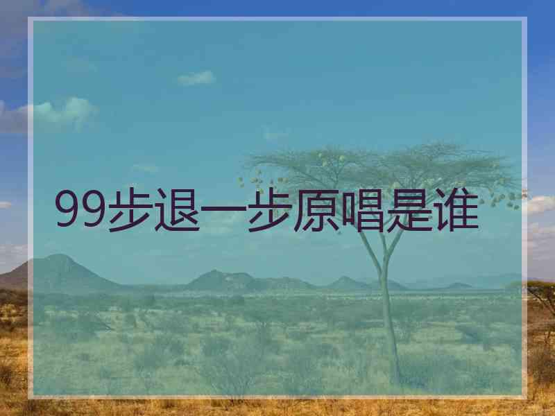 99步退一步原唱是谁