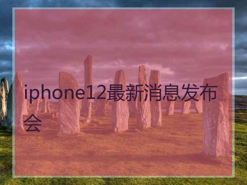 iphone12最新消息发布会