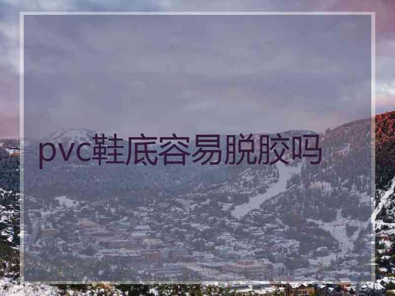 pvc鞋底容易脱胶吗