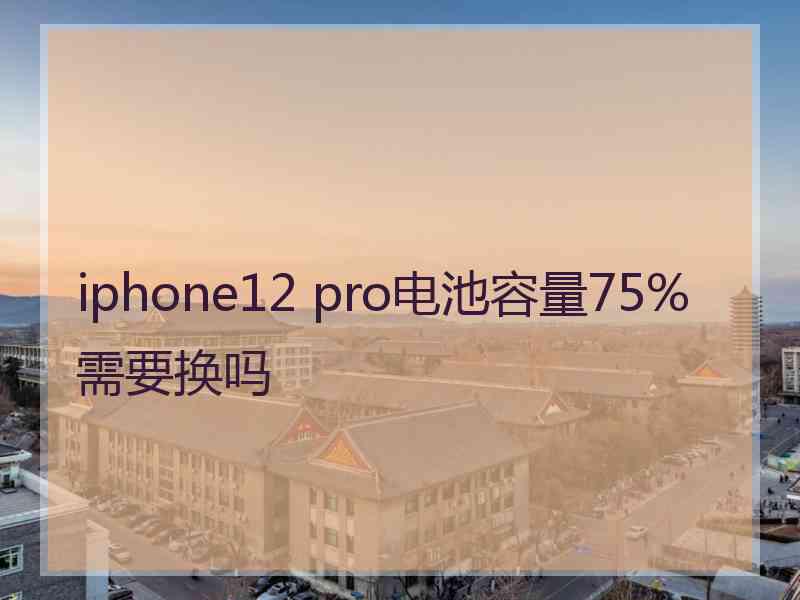 iphone12 pro电池容量75%需要换吗