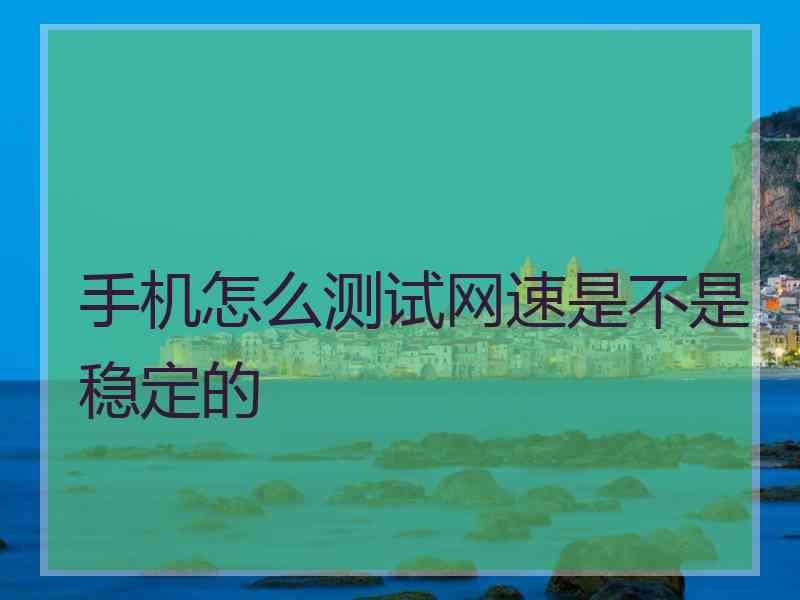 手机怎么测试网速是不是稳定的