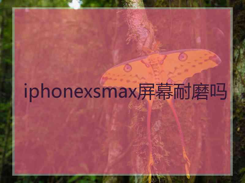 iphonexsmax屏幕耐磨吗