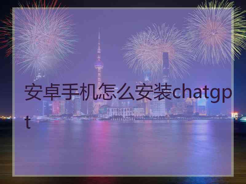 安卓手机怎么安装chatgpt