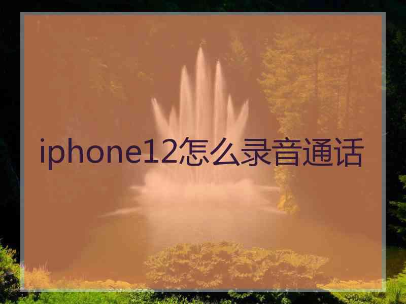 iphone12怎么录音通话