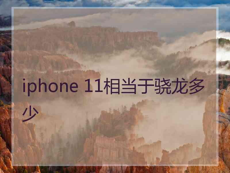 iphone 11相当于骁龙多少