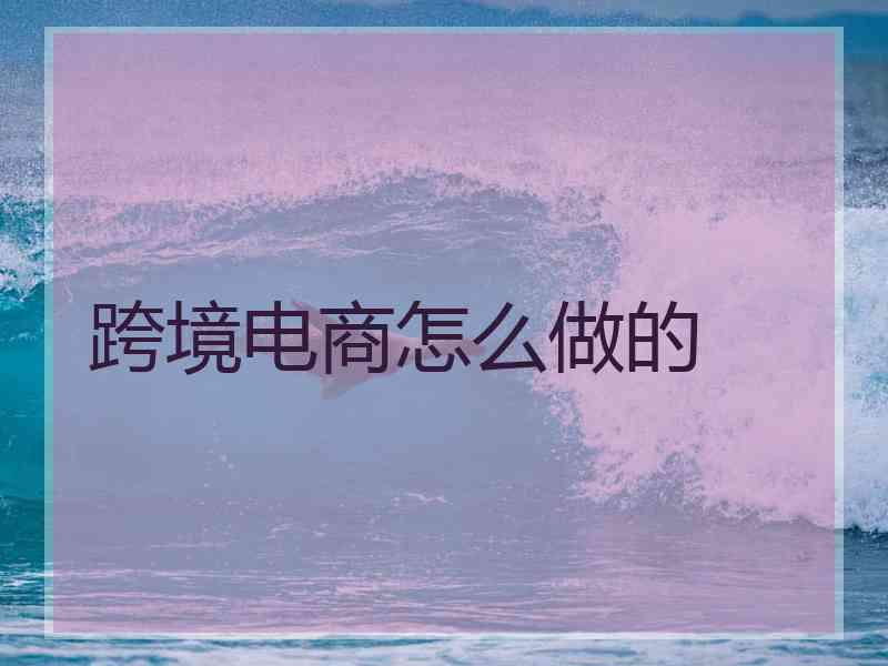 跨境电商怎么做的