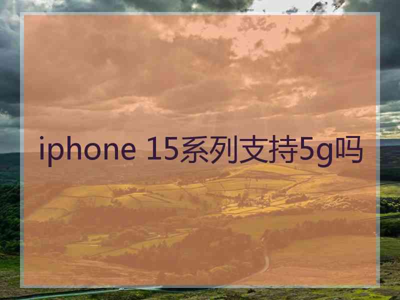 iphone 15系列支持5g吗