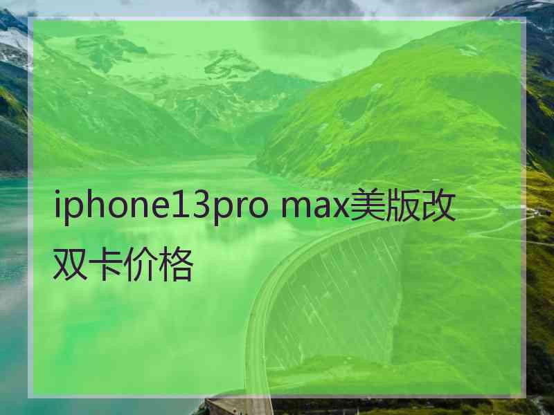 iphone13pro max美版改双卡价格