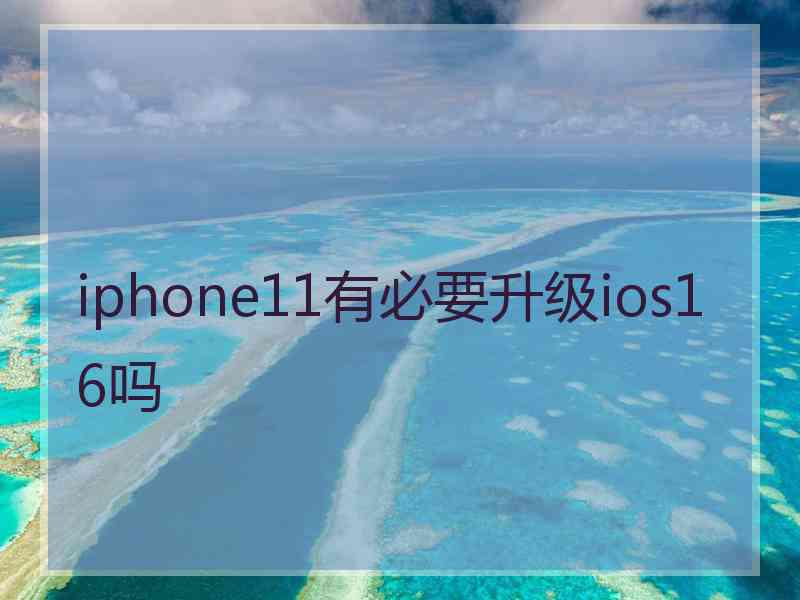 iphone11有必要升级ios16吗