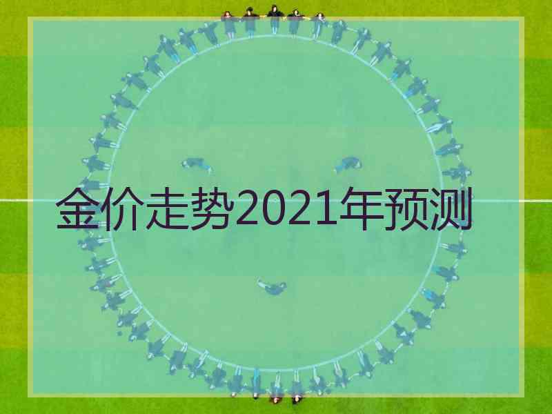 金价走势2021年预测