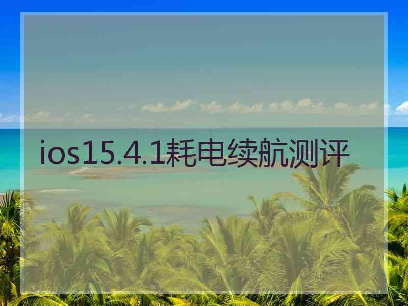 ios15.4.1耗电续航测评