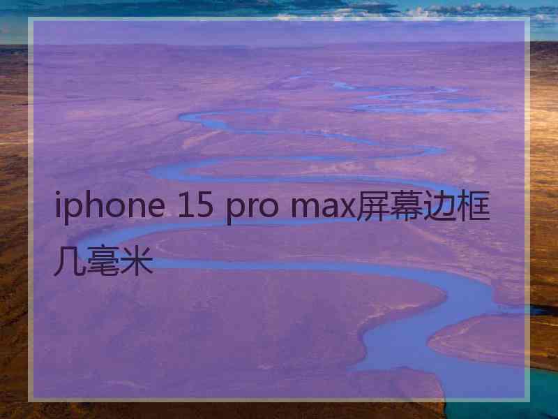 iphone 15 pro max屏幕边框几毫米