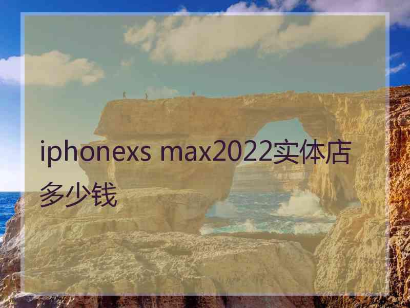 iphonexs max2022实体店多少钱