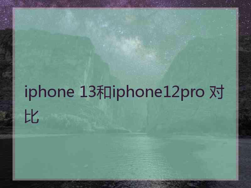 iphone 13和iphone12pro 对比