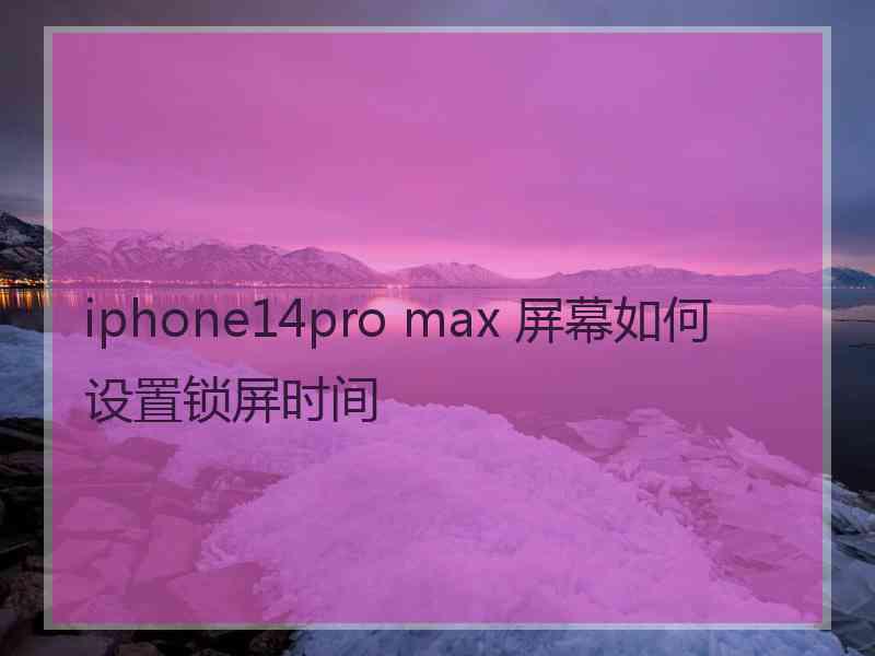 iphone14pro max 屏幕如何设置锁屏时间