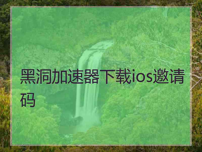 黑洞加速器下载ios邀请码