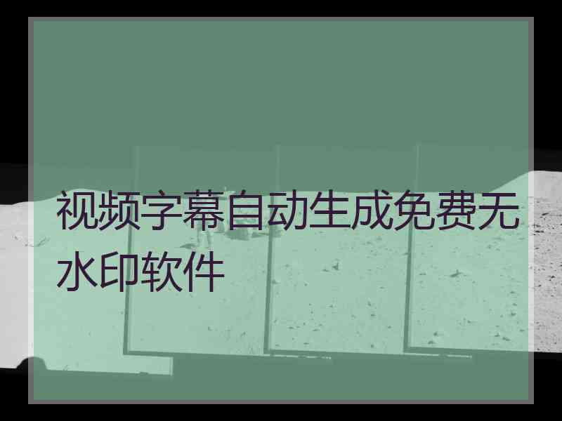 视频字幕自动生成免费无水印软件