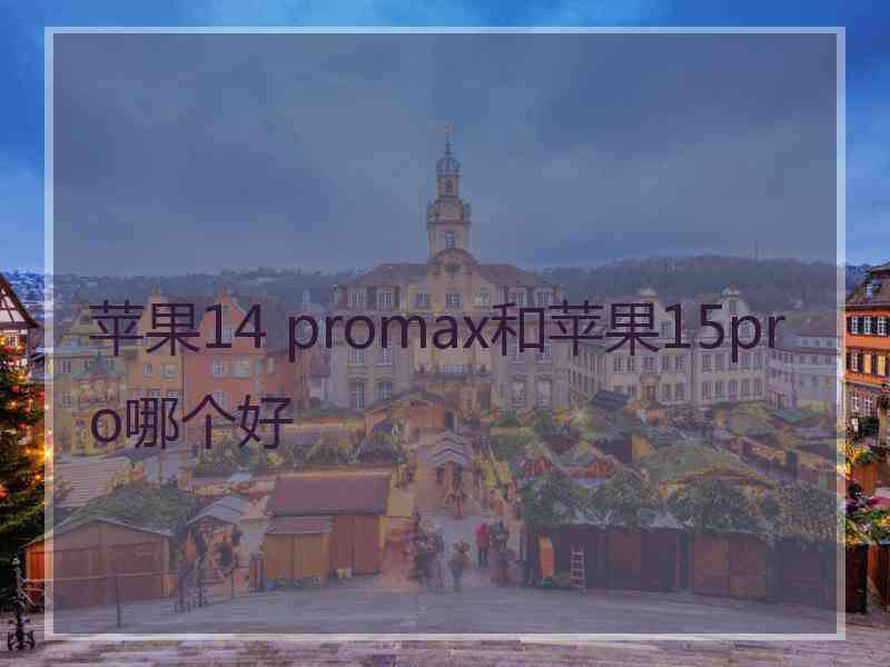 苹果14 promax和苹果15pro哪个好