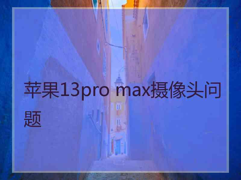 苹果13pro max摄像头问题