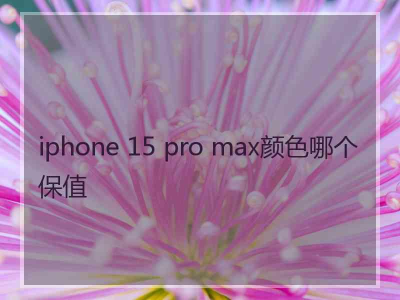 iphone 15 pro max颜色哪个保值