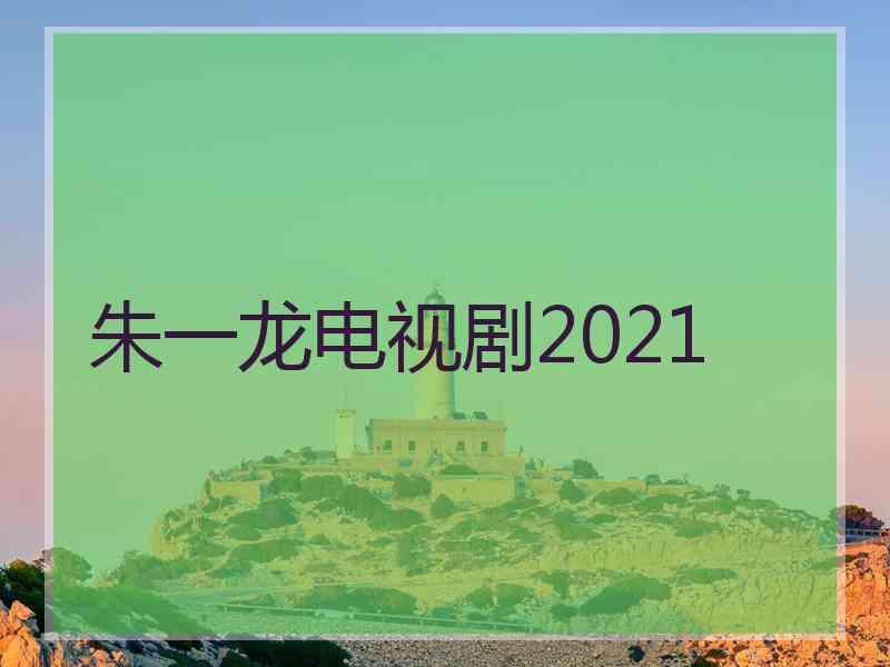 朱一龙电视剧2021