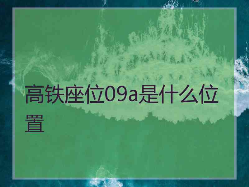 高铁座位09a是什么位置