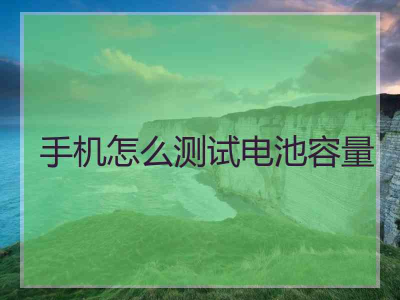 手机怎么测试电池容量