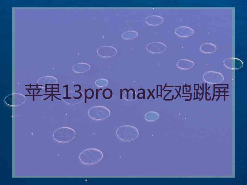 苹果13pro max吃鸡跳屏