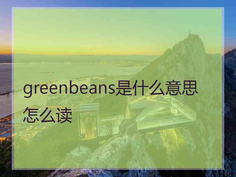 greenbeans是什么意思怎么读