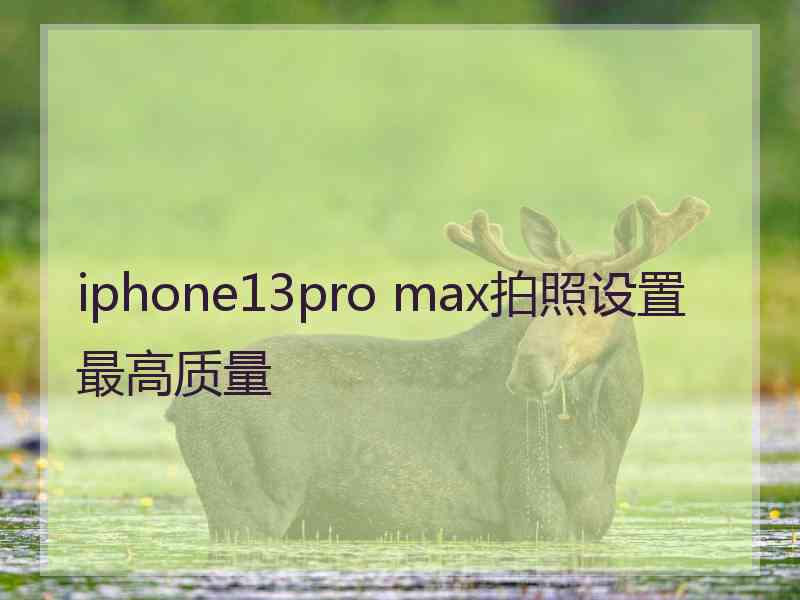 iphone13pro max拍照设置最高质量