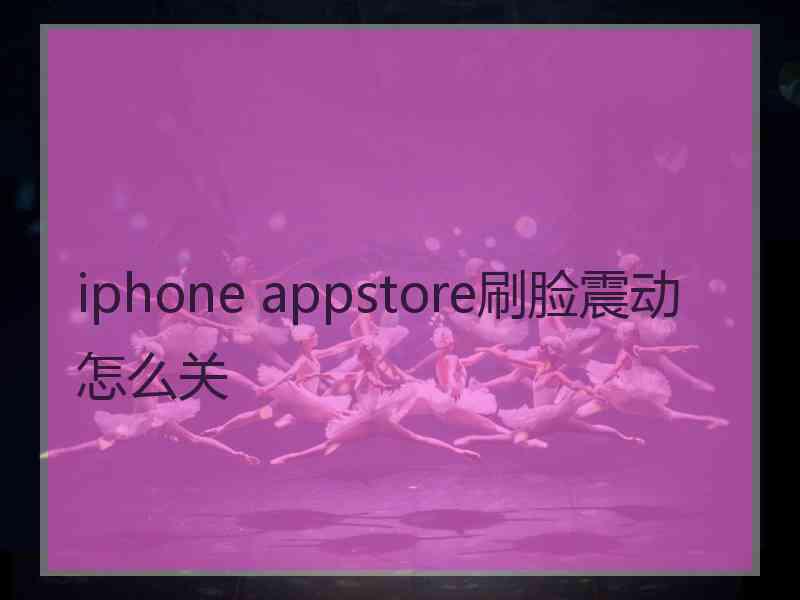 iphone appstore刷脸震动怎么关