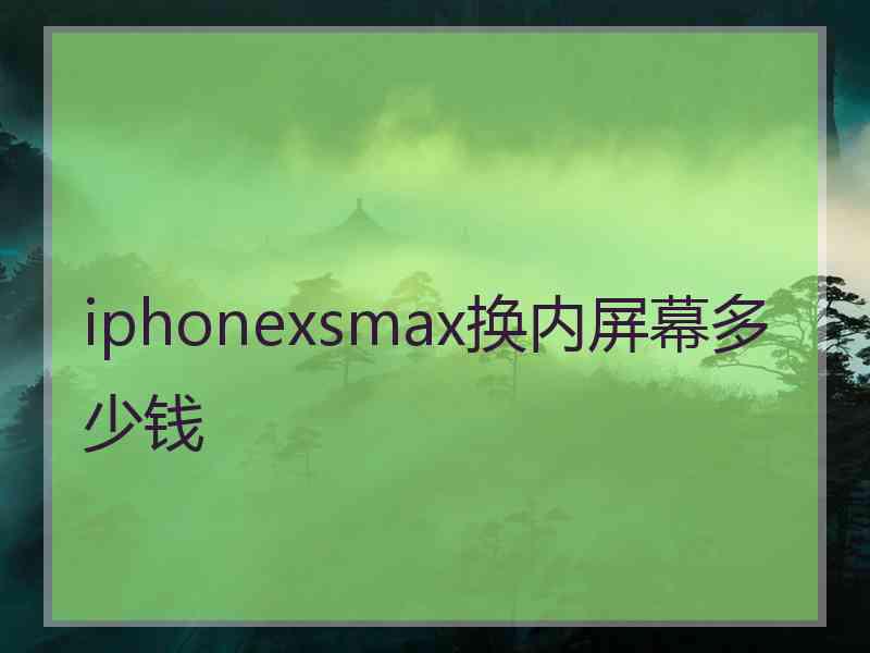 iphonexsmax换内屏幕多少钱