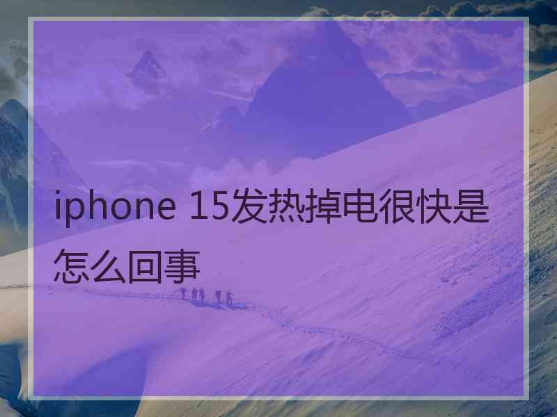 iphone 15发热掉电很快是怎么回事