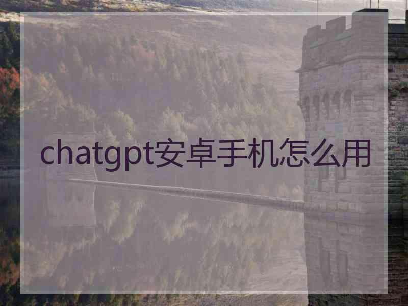 chatgpt安卓手机怎么用