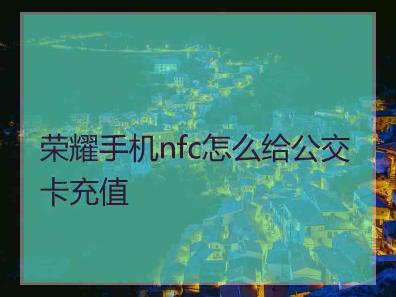 荣耀手机nfc怎么给公交卡充值