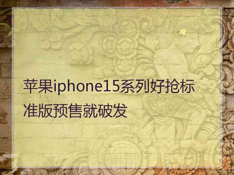 苹果iphone15系列好抢标准版预售就破发