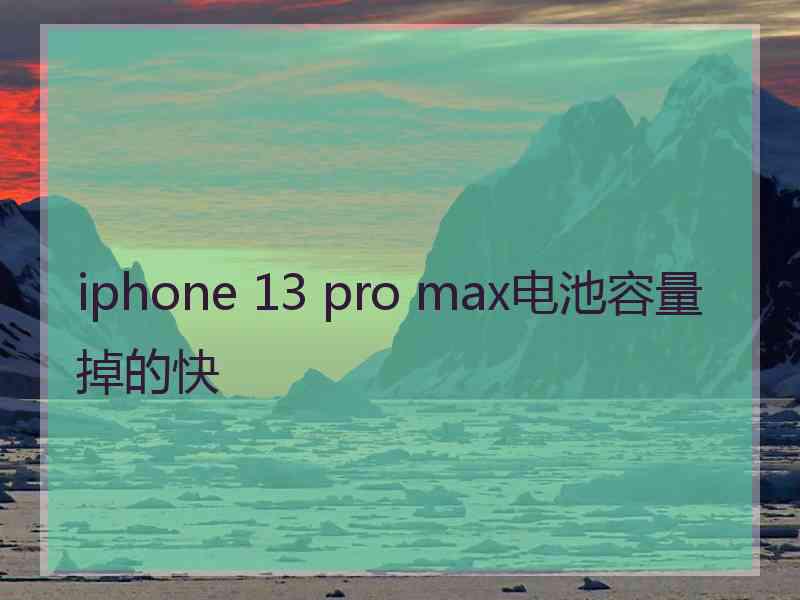 iphone 13 pro max电池容量掉的快