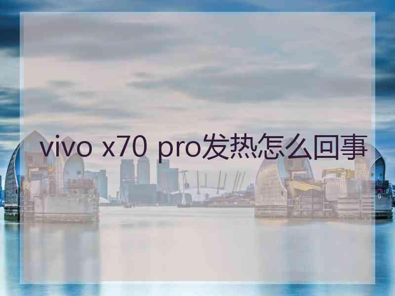 vivo x70 pro发热怎么回事