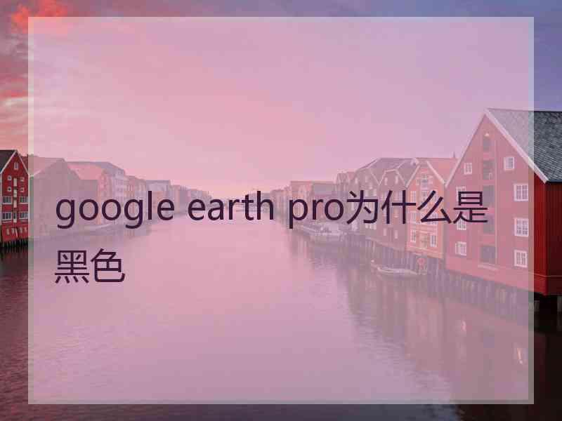 google earth pro为什么是黑色