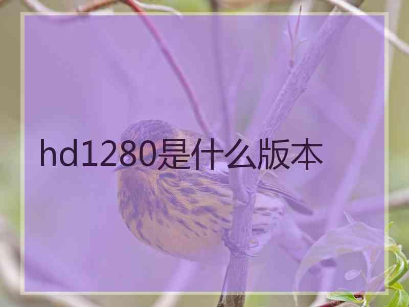 hd1280是什么版本