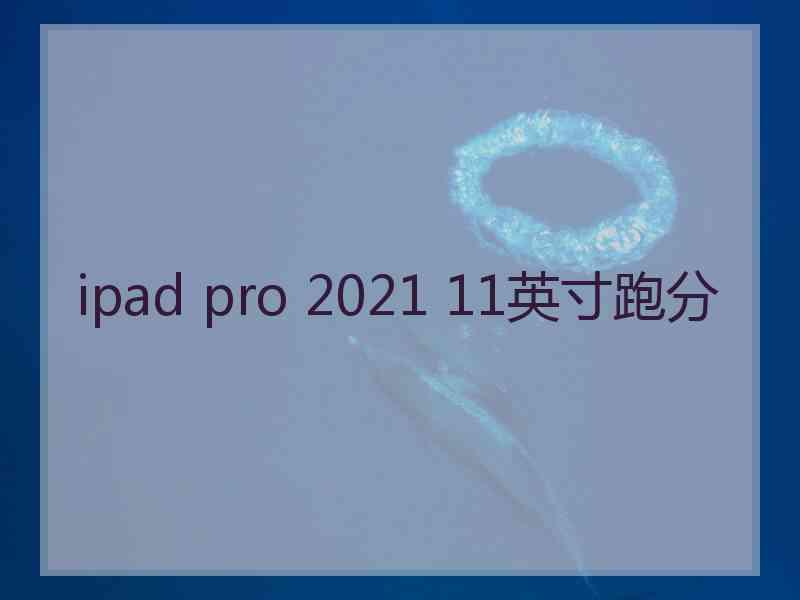 ipad pro 2021 11英寸跑分