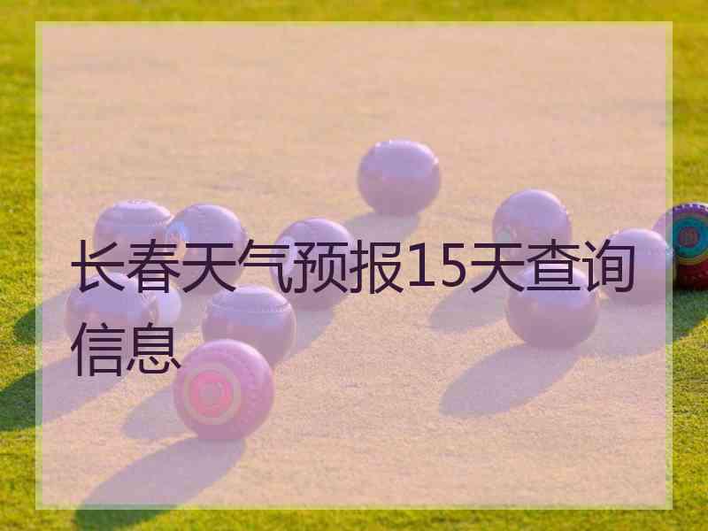 长春天气预报15天查询信息