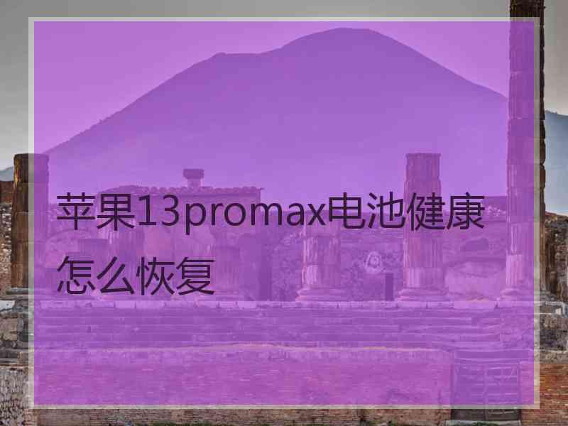 苹果13promax电池健康怎么恢复