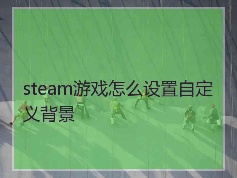 steam游戏怎么设置自定义背景