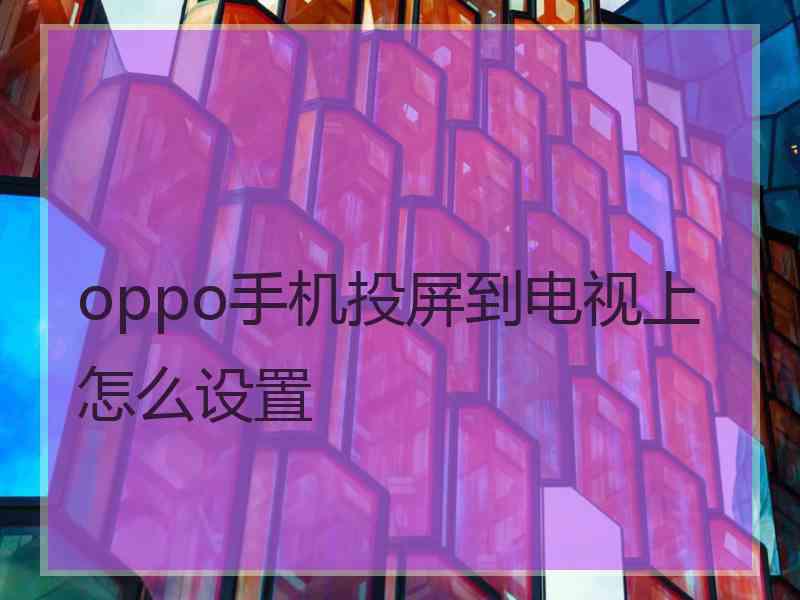 oppo手机投屏到电视上怎么设置