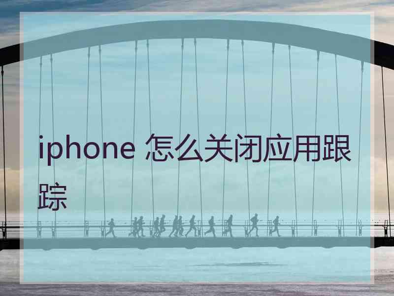 iphone 怎么关闭应用跟踪