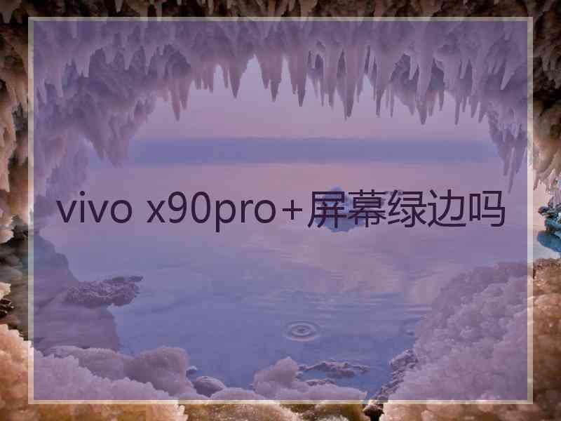 vivo x90pro+屏幕绿边吗