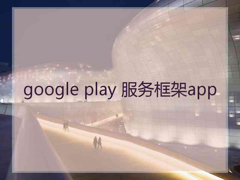 google play 服务框架app