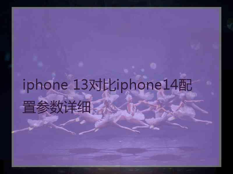 iphone 13对比iphone14配置参数详细